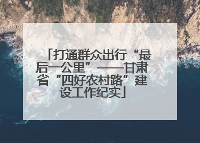 打通群众出行“最后一公里”——甘肃省“四好农村路”建设工作纪实