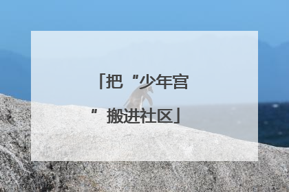 把“少年宫”搬进社区