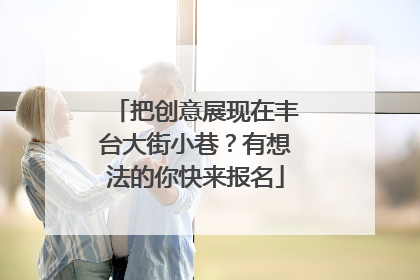 把创意展现在丰台大街小巷？有想法的你快来报名