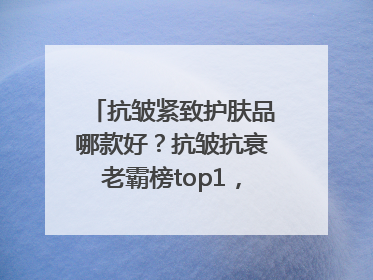 抗皱紧致护肤品哪款好？抗皱抗衰老霸榜top1，国货抗皱第一名