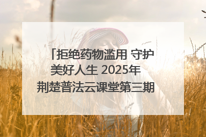 拒绝药物滥用 守护美好人生 2025年荆楚普法云课堂第三期在省女子强戒所开讲