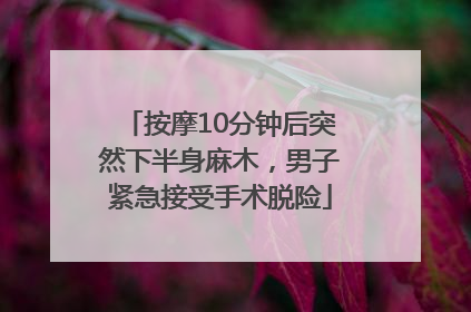 按摩10分钟后突然下半身麻木，男子紧急接受手术脱险
