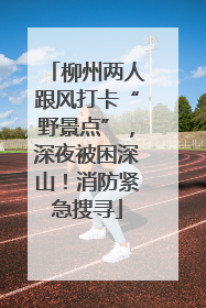 柳州两人跟风打卡“野景点”，深夜被困深山！消防紧急搜寻