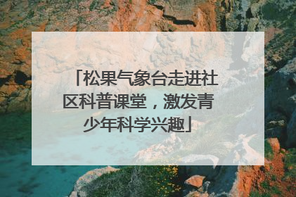松果气象台走进社区科普课堂，激发青少年科学兴趣
