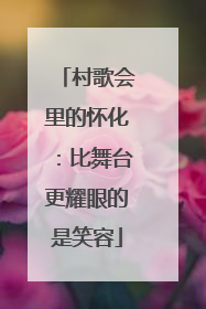 村歌会里的怀化：比舞台更耀眼的是笑容
