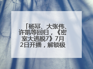杨幂、大张伟、许凯等回归，《密室大逃脱7》7月2日开播，解锁极限烧脑新体验