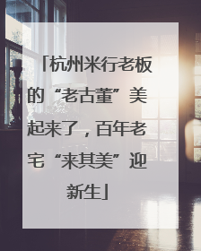 杭州米行老板的“老古董”美起来了，百年老宅“来其美”迎新生