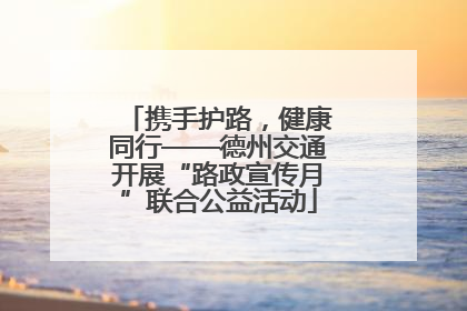 携手护路，健康同行——德州交通开展“路政宣传月”联合公益活动