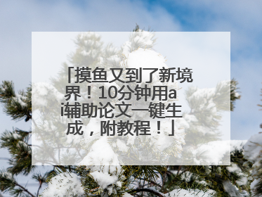 摸鱼又到了新境界！10分钟用ai辅助论文一键生成，附教程！