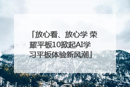 放心看、放心学 荣耀平板10掀起AI学习平板体验新风潮