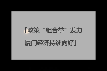 政策“组合拳”发力 厦门经济持续向好