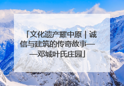 文化遗产耀中原｜诚信与建筑的传奇故事——邓城叶氏庄园
