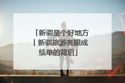新疆是个好地方丨新疆旅游亮眼成绩单的背后