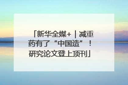 新华全媒+｜减重药有了“中国造”！研究论文登上顶刊