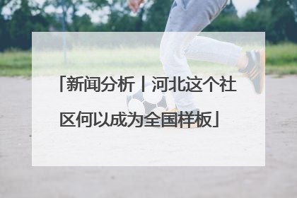 新闻分析丨河北这个社区何以成为全国样板