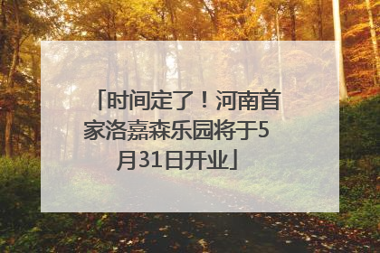 时间定了！河南首家洛嘉森乐园将于5月31日开业
