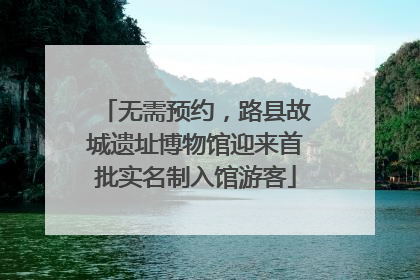 无需预约，路县故城遗址博物馆迎来首批实名制入馆游客