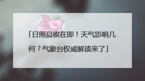日照夏收在即！天气影响几何？气象台权威解读来了