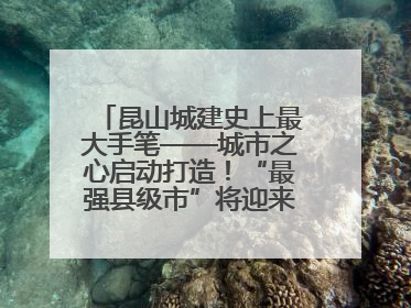 昆山城建史上最大手笔——城市之心启动打造！“最强县级市”将迎来升级版CBD