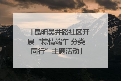 昆明吴井路社区开展“粽情端午 分类同行”主题活动