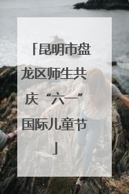 昆明市盘龙区师生共庆“六一”国际儿童节