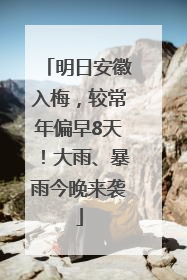 明日安徽入梅，较常年偏早8天！大雨、暴雨今晚来袭