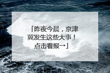 昨夜今晨，京津冀发生这些大事！点击看报→
