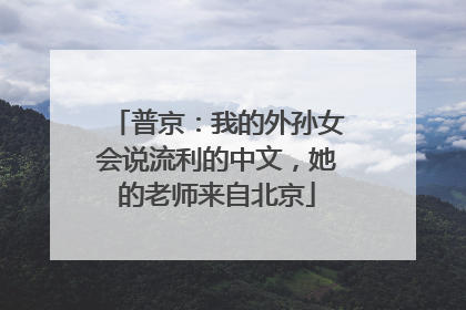 普京：我的外孙女会说流利的中文，她的老师来自北京