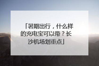 暑期出行，什么样的充电宝可以带？长沙机场划重点