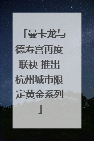 曼卡龙与德寿宫再度联袂 推出杭州城市限定黄金系列