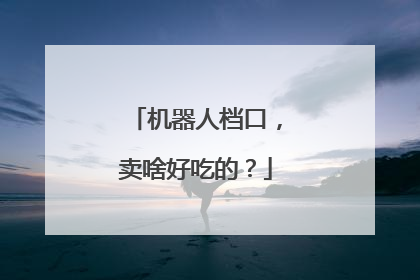机器人档口，卖啥好吃的？