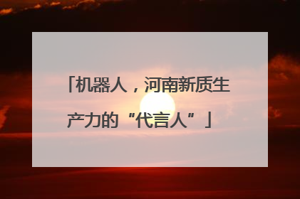 机器人，河南新质生产力的“代言人”