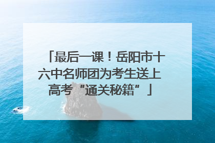 最后一课！岳阳市十六中名师团为考生送上高考“通关秘籍”