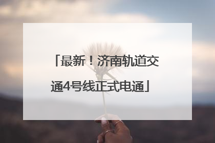最新！济南轨道交通4号线正式电通