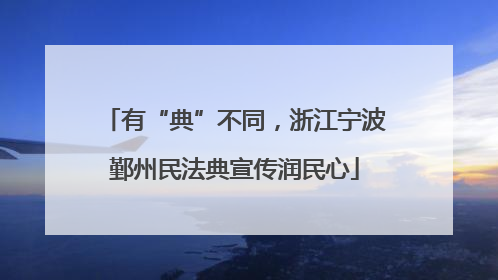 有“典”不同，浙江宁波鄞州民法典宣传润民心