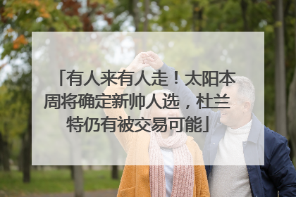 有人来有人走！太阳本周将确定新帅人选，杜兰特仍有被交易可能
