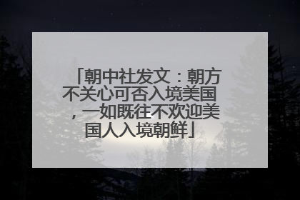朝中社发文：朝方不关心可否入境美国，一如既往不欢迎美国人入境朝鲜