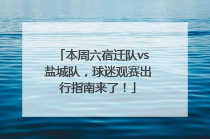 本周六宿迁队vs盐城队，球迷观赛出行指南来了！