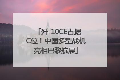 歼-10CE占据C位！中国多型战机亮相巴黎航展