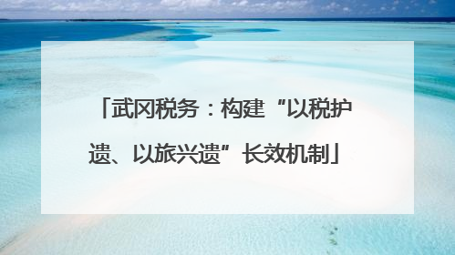 武冈税务：构建“以税护遗、以旅兴遗”长效机制