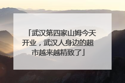 武汉第四家山姆今天开业，武汉人身边的超市越来越精致了