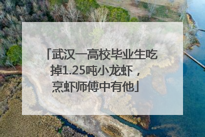 武汉一高校毕业生吃掉1.25吨小龙虾，烹虾师傅中有他