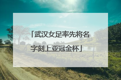 武汉女足率先将名字刻上亚冠金杯