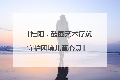 桂阳：鼓圈艺术疗愈守护困境儿童心灵
