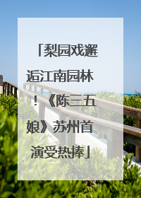 梨园戏邂逅江南园林！《陈三五娘》苏州首演受热捧
