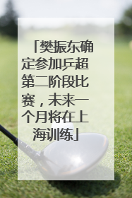 樊振东确定参加乒超第二阶段比赛，未来一个月将在上海训练