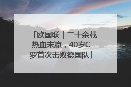 欧国联｜二十余载热血未凉，40岁C罗首次击败德国队