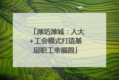 潍坊潍城：人大+工会模式打造基层职工幸福圈
