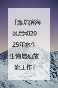 潍坊滨海区启动2025年水生生物增殖放流工作