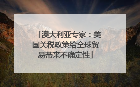 澳大利亚专家：美国关税政策给全球贸易带来不确定性